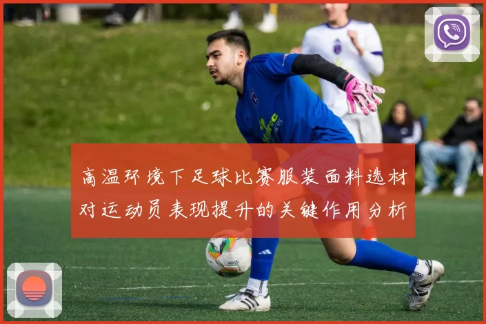 高温环境下足球比赛服装面料选材对运动员表现提升的关键作用分析
