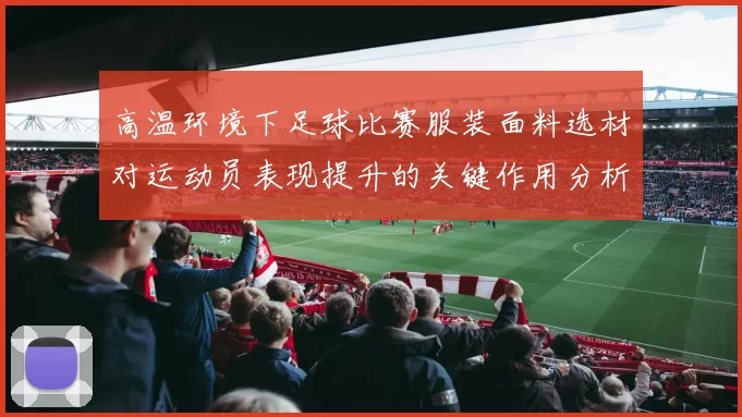 高温环境下足球比赛服装面料选材对运动员表现提升的关键作用分析